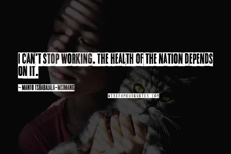 Manto Tshabalala-Msimang Quotes: I can't stop working. The health of the nation depends on it.