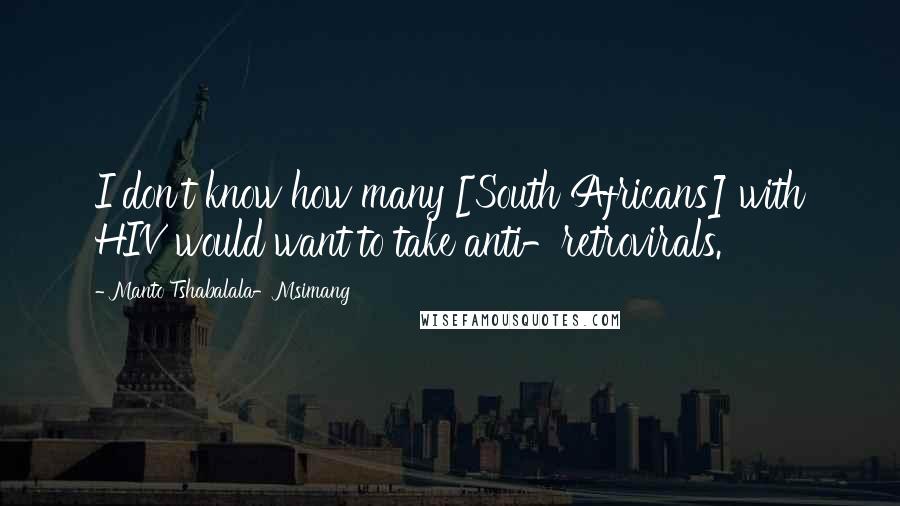 Manto Tshabalala-Msimang Quotes: I don't know how many [South Africans] with HIV would want to take anti-retrovirals.