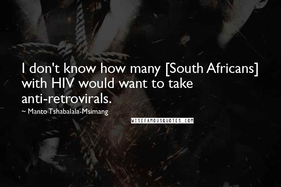 Manto Tshabalala-Msimang Quotes: I don't know how many [South Africans] with HIV would want to take anti-retrovirals.