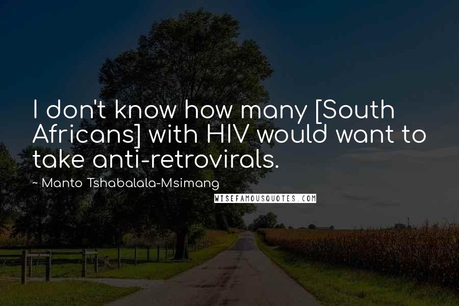 Manto Tshabalala-Msimang Quotes: I don't know how many [South Africans] with HIV would want to take anti-retrovirals.