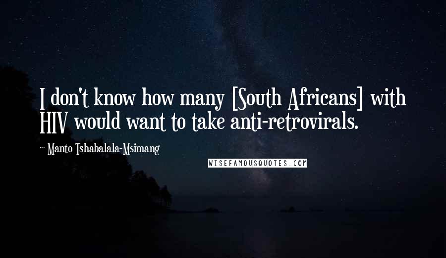 Manto Tshabalala-Msimang Quotes: I don't know how many [South Africans] with HIV would want to take anti-retrovirals.