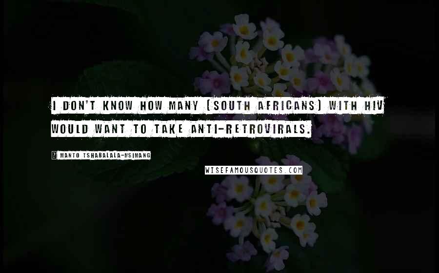 Manto Tshabalala-Msimang Quotes: I don't know how many [South Africans] with HIV would want to take anti-retrovirals.