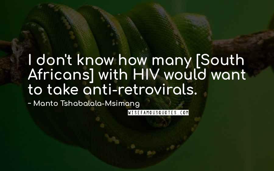 Manto Tshabalala-Msimang Quotes: I don't know how many [South Africans] with HIV would want to take anti-retrovirals.