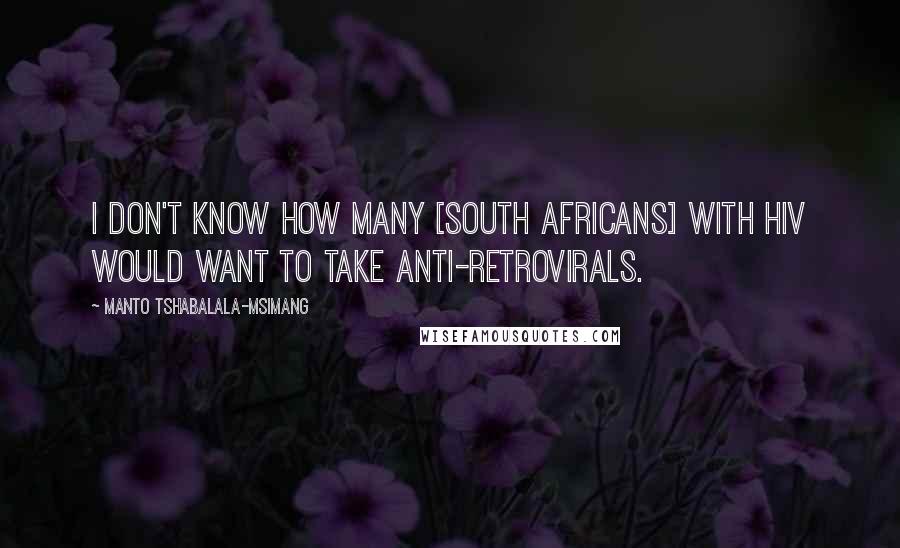 Manto Tshabalala-Msimang Quotes: I don't know how many [South Africans] with HIV would want to take anti-retrovirals.