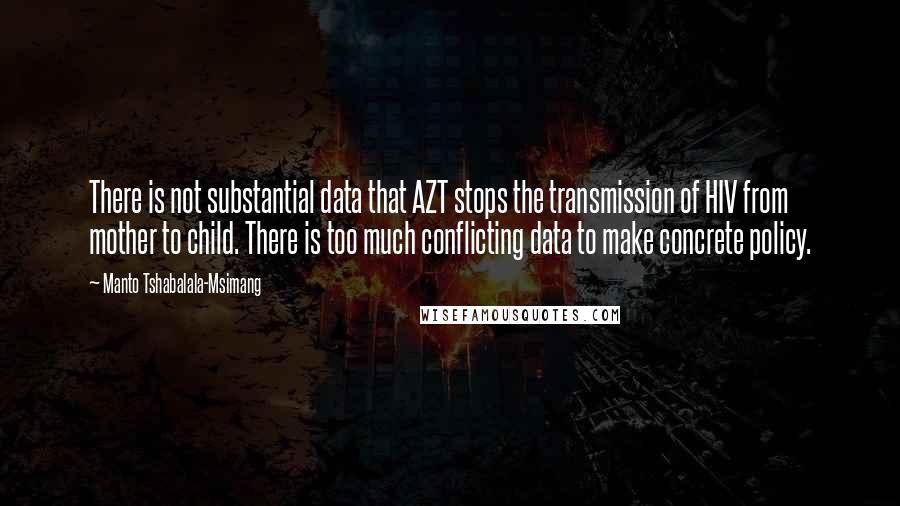 Manto Tshabalala-Msimang Quotes: There is not substantial data that AZT stops the transmission of HIV from mother to child. There is too much conflicting data to make concrete policy.