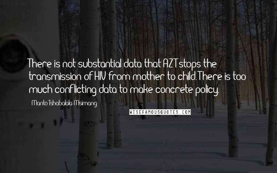 Manto Tshabalala-Msimang Quotes: There is not substantial data that AZT stops the transmission of HIV from mother to child. There is too much conflicting data to make concrete policy.