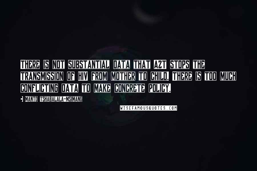 Manto Tshabalala-Msimang Quotes: There is not substantial data that AZT stops the transmission of HIV from mother to child. There is too much conflicting data to make concrete policy.