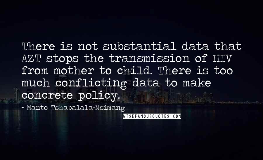 Manto Tshabalala-Msimang Quotes: There is not substantial data that AZT stops the transmission of HIV from mother to child. There is too much conflicting data to make concrete policy.