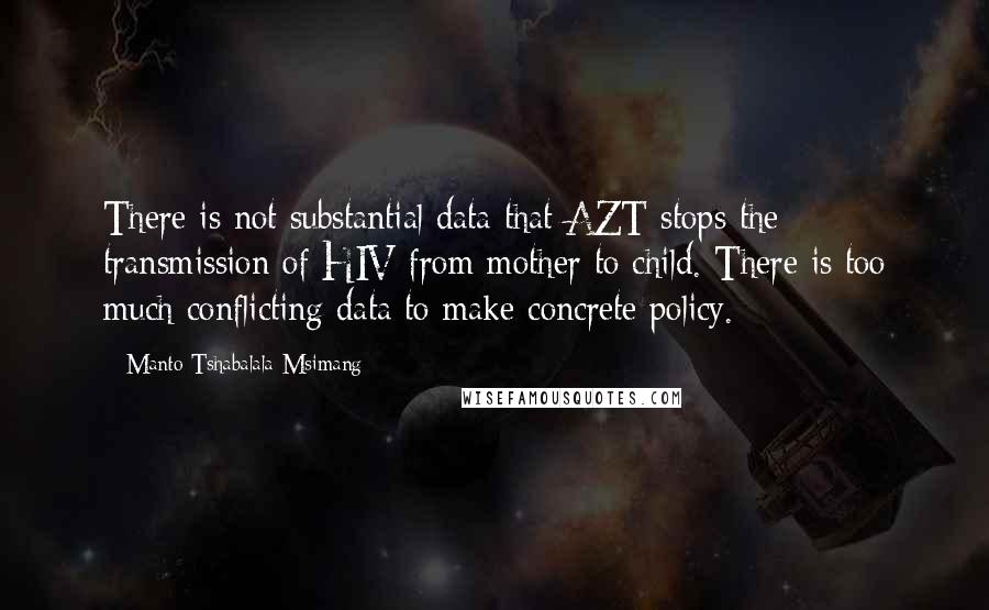 Manto Tshabalala-Msimang Quotes: There is not substantial data that AZT stops the transmission of HIV from mother to child. There is too much conflicting data to make concrete policy.