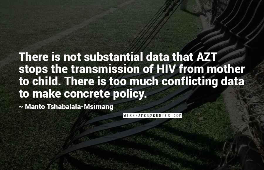 Manto Tshabalala-Msimang Quotes: There is not substantial data that AZT stops the transmission of HIV from mother to child. There is too much conflicting data to make concrete policy.