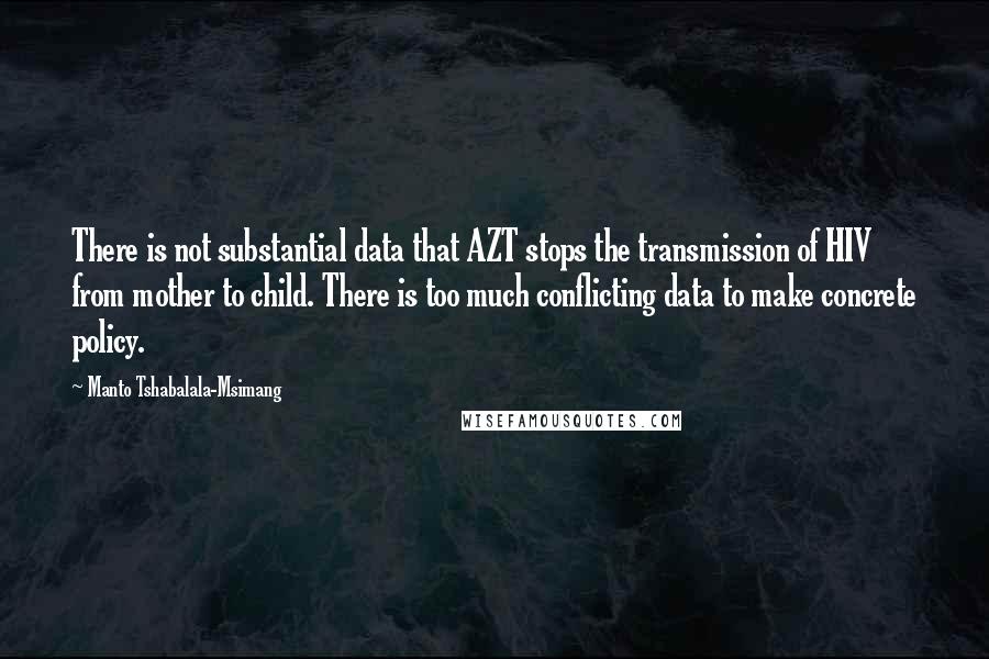 Manto Tshabalala-Msimang Quotes: There is not substantial data that AZT stops the transmission of HIV from mother to child. There is too much conflicting data to make concrete policy.