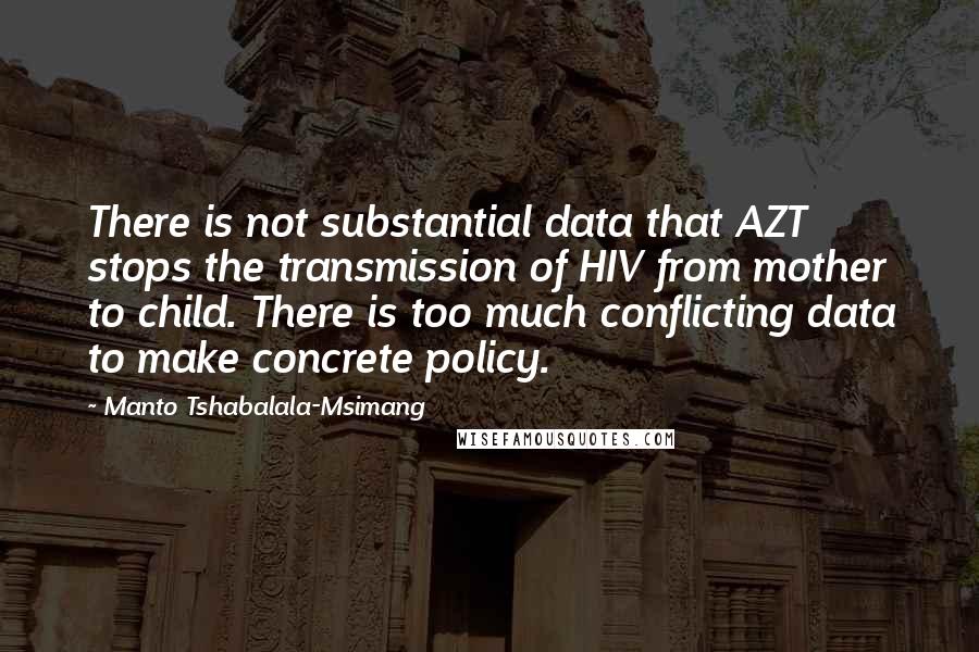 Manto Tshabalala-Msimang Quotes: There is not substantial data that AZT stops the transmission of HIV from mother to child. There is too much conflicting data to make concrete policy.