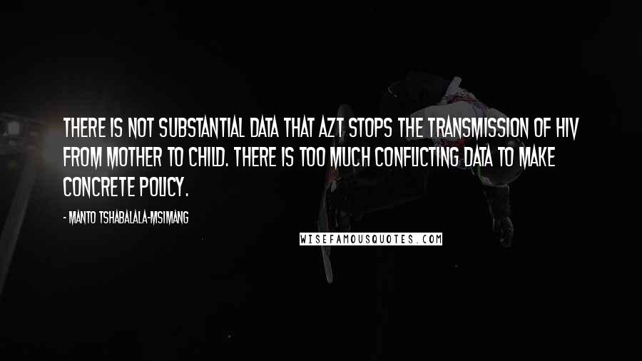 Manto Tshabalala-Msimang Quotes: There is not substantial data that AZT stops the transmission of HIV from mother to child. There is too much conflicting data to make concrete policy.