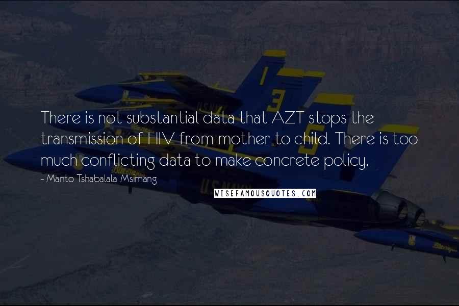 Manto Tshabalala-Msimang Quotes: There is not substantial data that AZT stops the transmission of HIV from mother to child. There is too much conflicting data to make concrete policy.