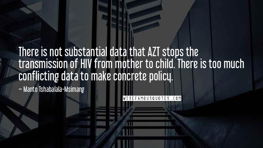 Manto Tshabalala-Msimang Quotes: There is not substantial data that AZT stops the transmission of HIV from mother to child. There is too much conflicting data to make concrete policy.