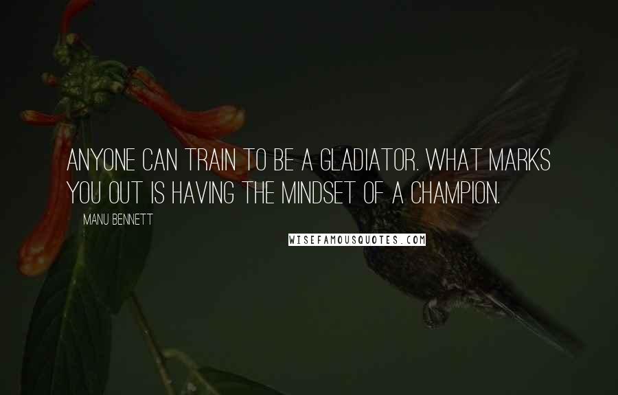 Manu Bennett Quotes: Anyone can train to be a gladiator. What marks you out is having the mindset of a champion.