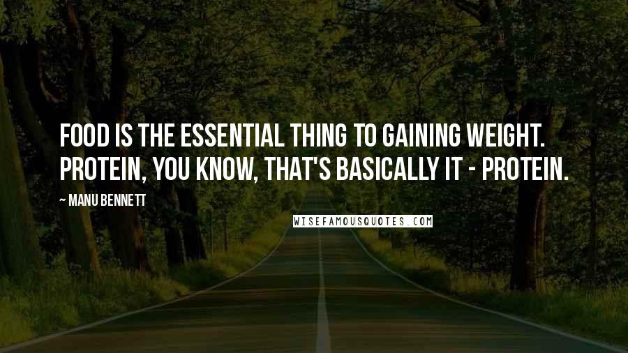 Manu Bennett Quotes: Food is the essential thing to gaining weight. Protein, you know, that's basically it - protein.