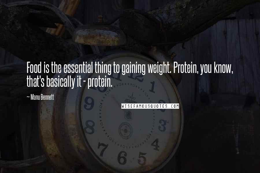Manu Bennett Quotes: Food is the essential thing to gaining weight. Protein, you know, that's basically it - protein.