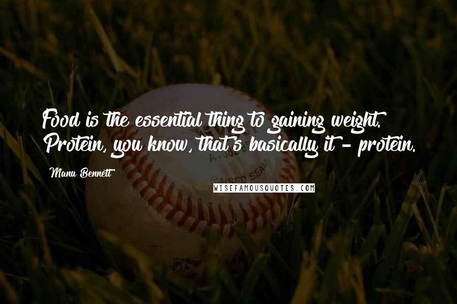 Manu Bennett Quotes: Food is the essential thing to gaining weight. Protein, you know, that's basically it - protein.