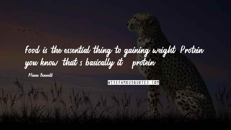 Manu Bennett Quotes: Food is the essential thing to gaining weight. Protein, you know, that's basically it - protein.