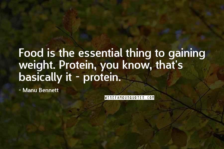 Manu Bennett Quotes: Food is the essential thing to gaining weight. Protein, you know, that's basically it - protein.