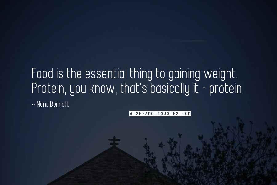 Manu Bennett Quotes: Food is the essential thing to gaining weight. Protein, you know, that's basically it - protein.