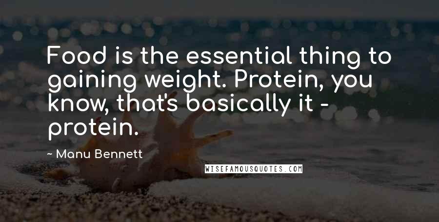 Manu Bennett Quotes: Food is the essential thing to gaining weight. Protein, you know, that's basically it - protein.