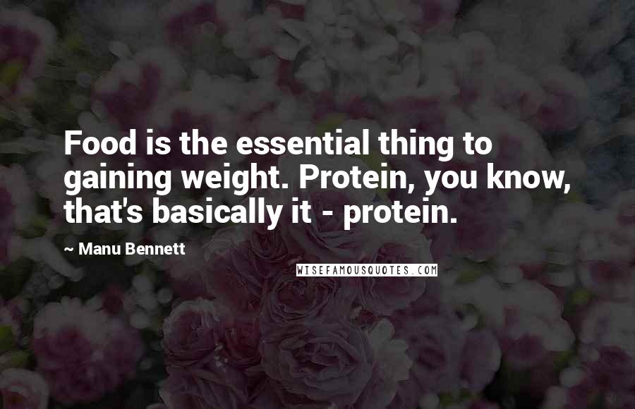Manu Bennett Quotes: Food is the essential thing to gaining weight. Protein, you know, that's basically it - protein.