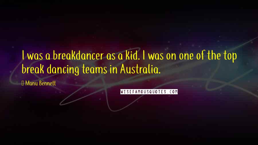 Manu Bennett Quotes: I was a breakdancer as a kid. I was on one of the top break dancing teams in Australia.