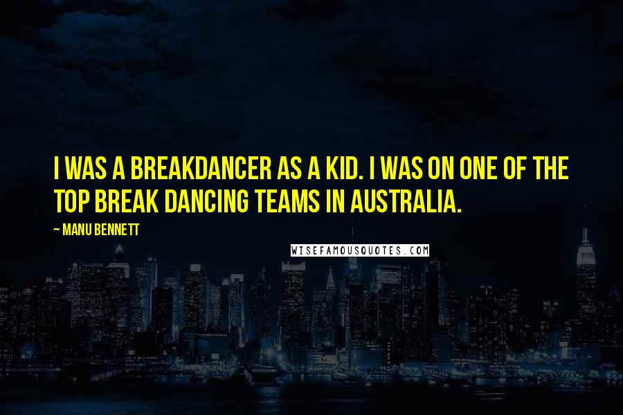 Manu Bennett Quotes: I was a breakdancer as a kid. I was on one of the top break dancing teams in Australia.