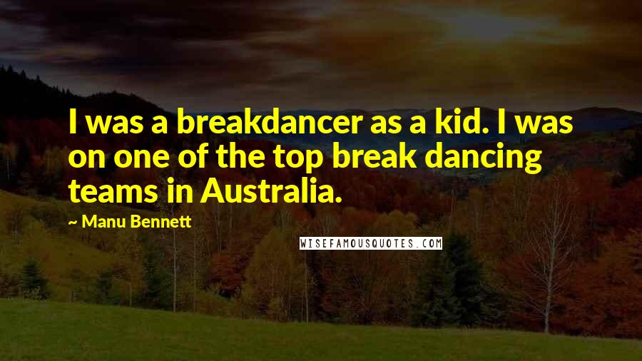 Manu Bennett Quotes: I was a breakdancer as a kid. I was on one of the top break dancing teams in Australia.