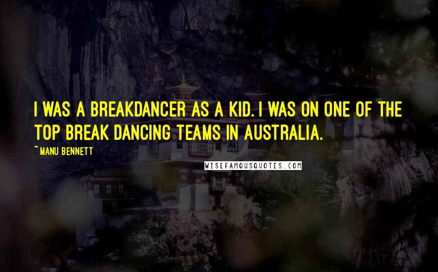 Manu Bennett Quotes: I was a breakdancer as a kid. I was on one of the top break dancing teams in Australia.