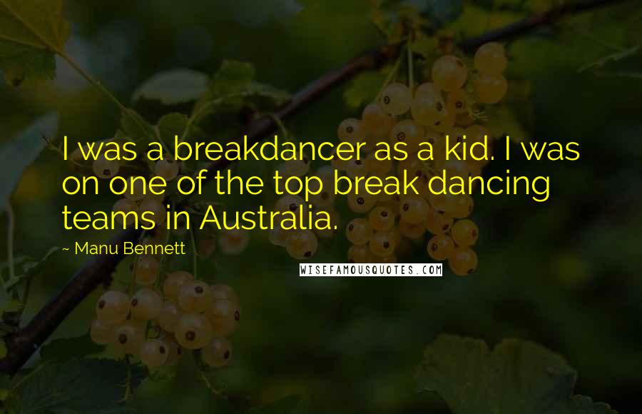 Manu Bennett Quotes: I was a breakdancer as a kid. I was on one of the top break dancing teams in Australia.