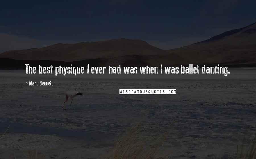 Manu Bennett Quotes: The best physique I ever had was when I was ballet dancing.