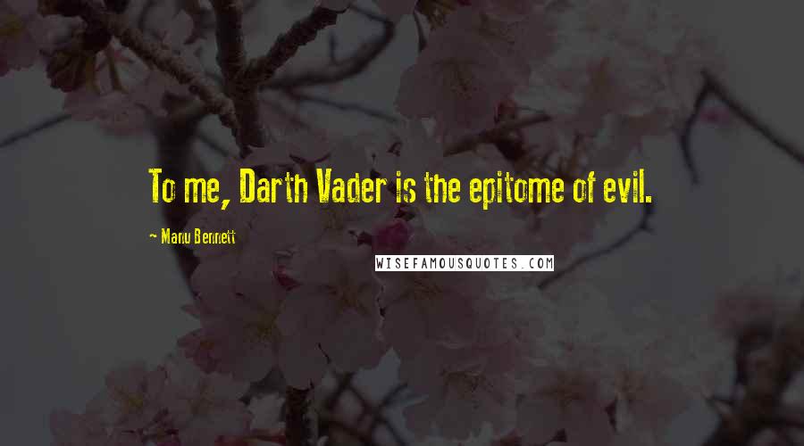 Manu Bennett Quotes: To me, Darth Vader is the epitome of evil.