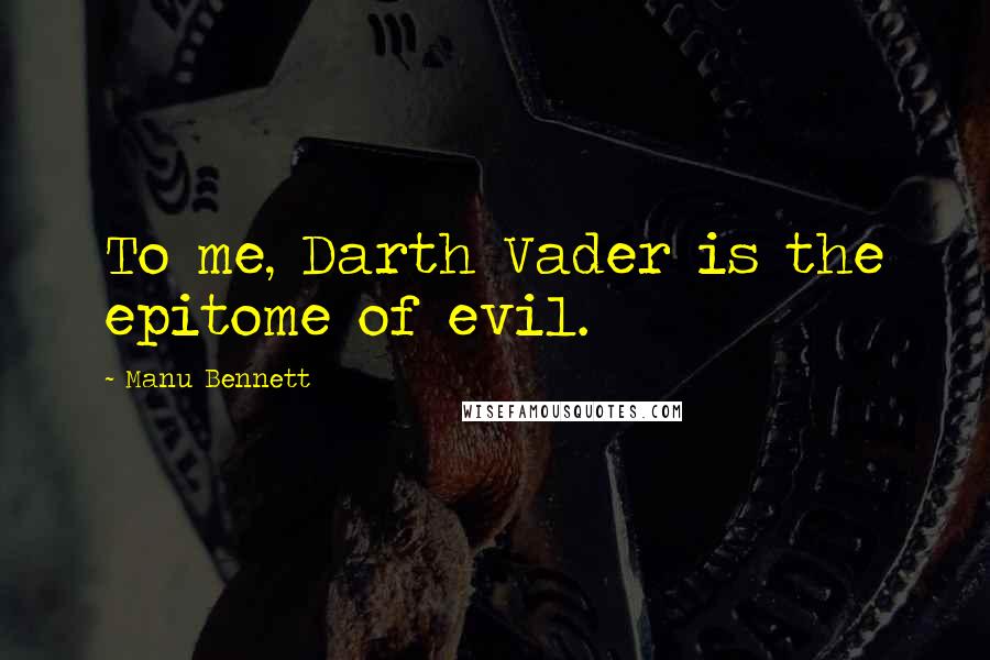 Manu Bennett Quotes: To me, Darth Vader is the epitome of evil.