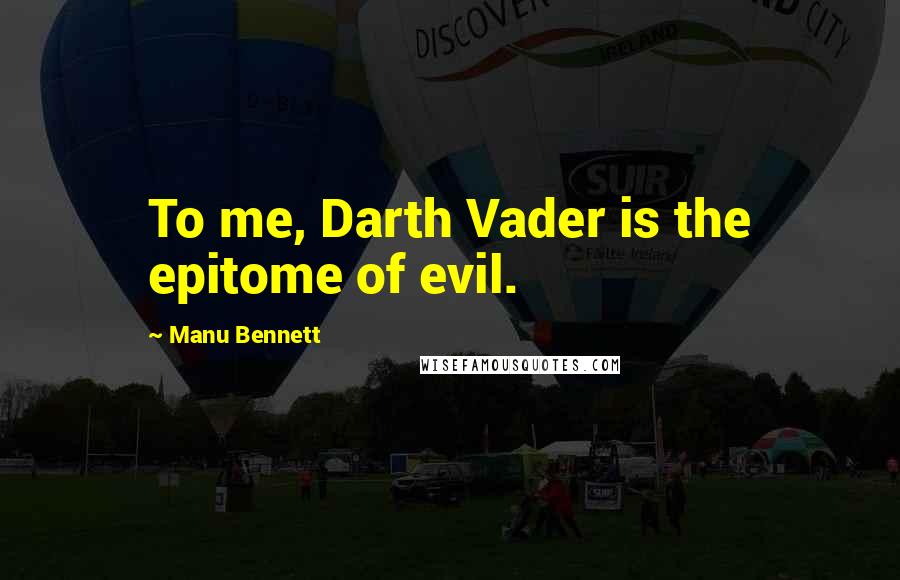 Manu Bennett Quotes: To me, Darth Vader is the epitome of evil.