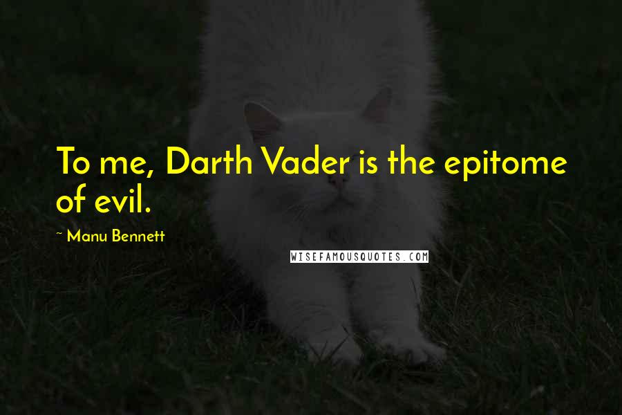 Manu Bennett Quotes: To me, Darth Vader is the epitome of evil.