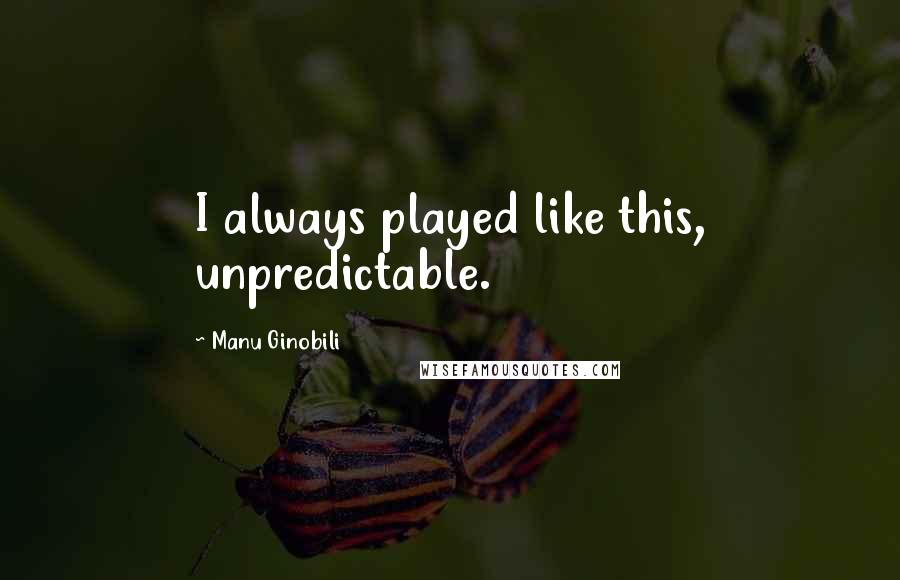 Manu Ginobili Quotes: I always played like this, unpredictable.