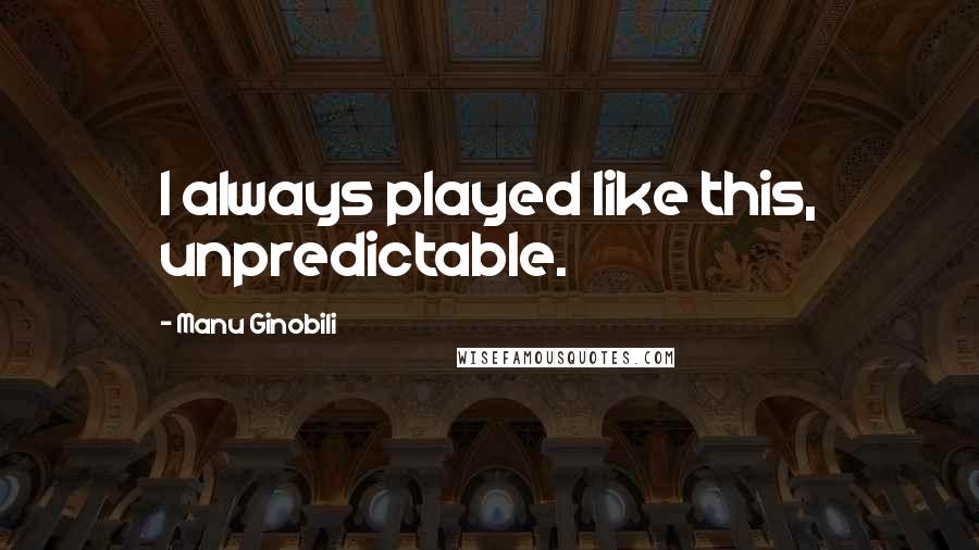Manu Ginobili Quotes: I always played like this, unpredictable.