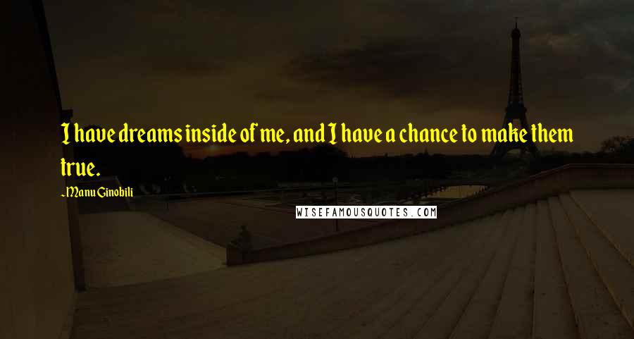 Manu Ginobili Quotes: I have dreams inside of me, and I have a chance to make them true.