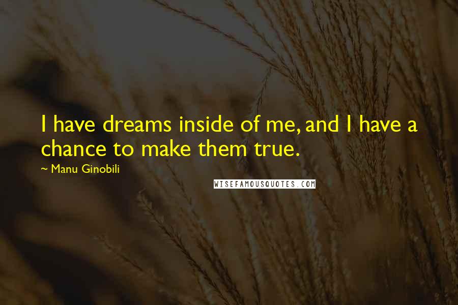 Manu Ginobili Quotes: I have dreams inside of me, and I have a chance to make them true.
