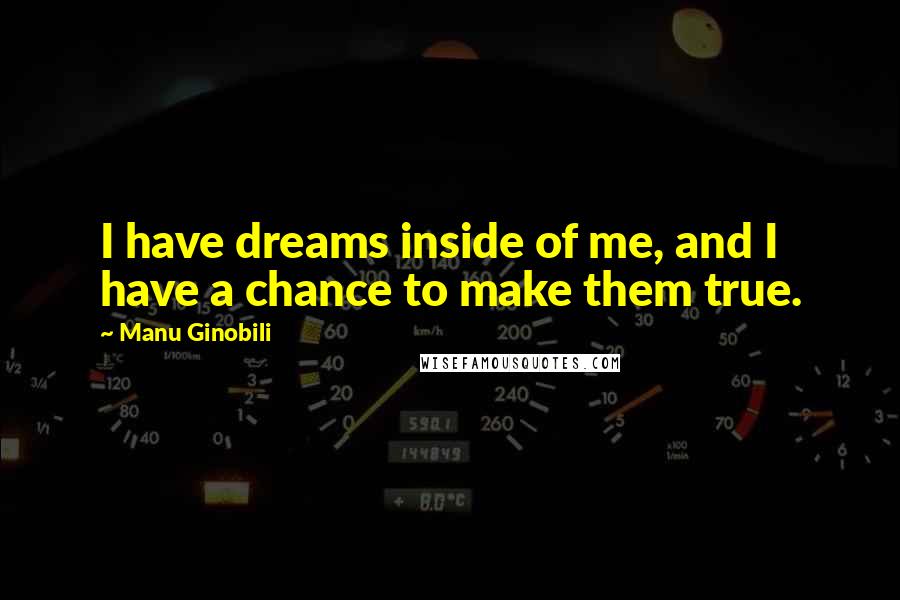 Manu Ginobili Quotes: I have dreams inside of me, and I have a chance to make them true.