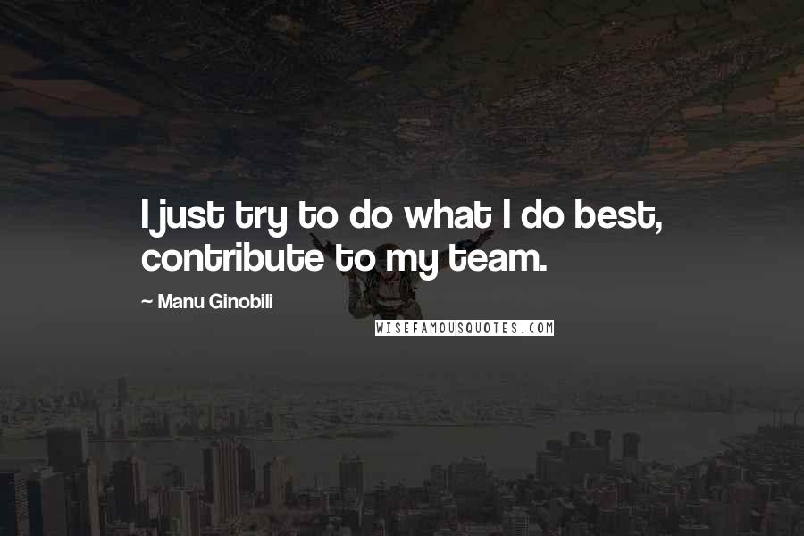Manu Ginobili Quotes: I just try to do what I do best, contribute to my team.