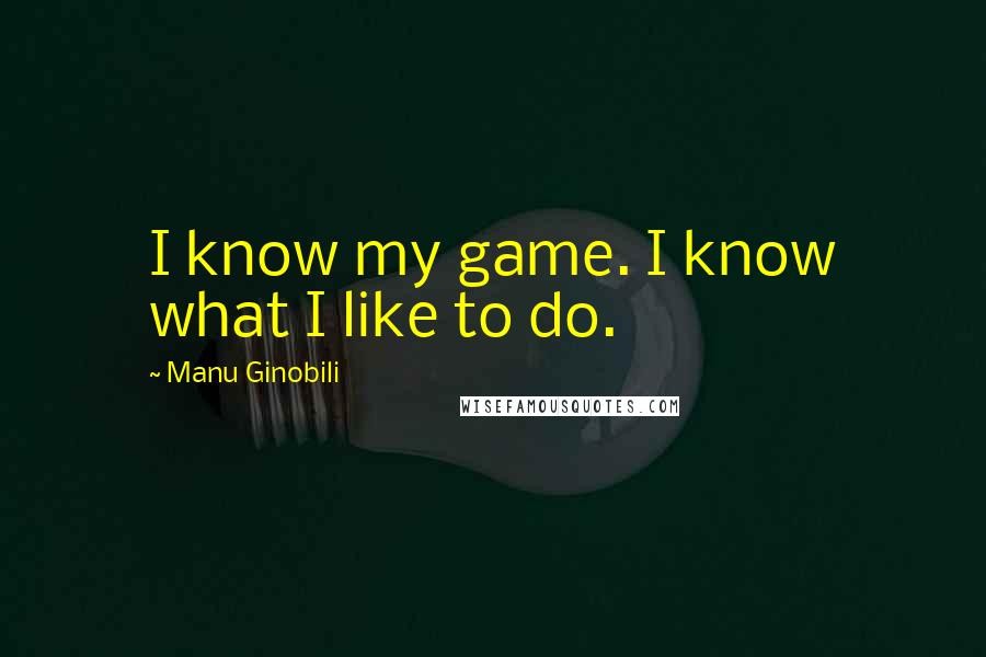 Manu Ginobili Quotes: I know my game. I know what I like to do.