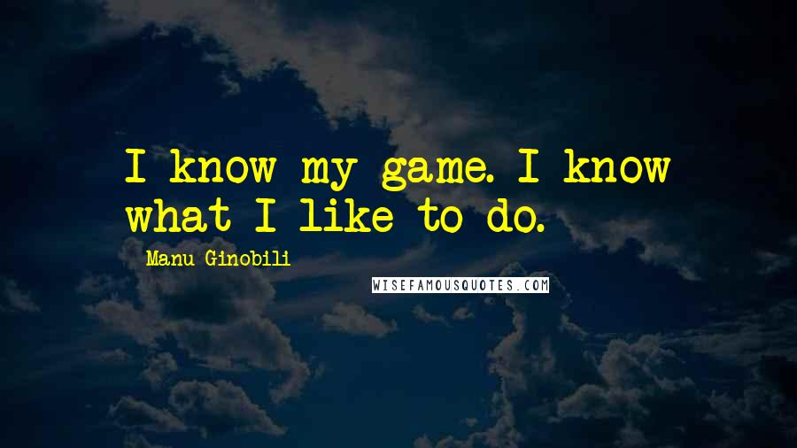 Manu Ginobili Quotes: I know my game. I know what I like to do.