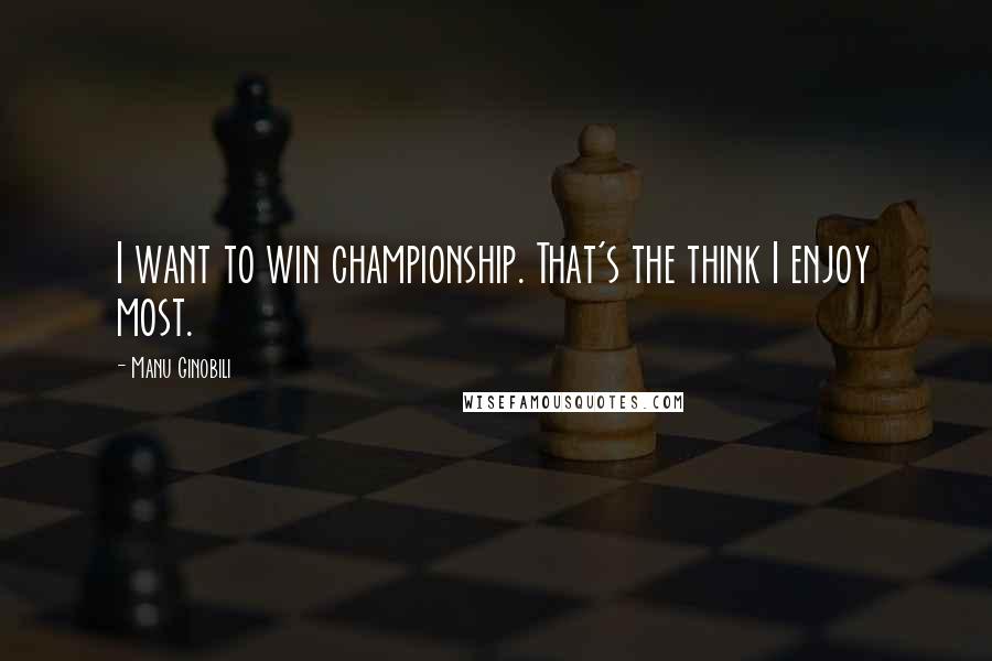 Manu Ginobili Quotes: I want to win championship. That's the think I enjoy most.