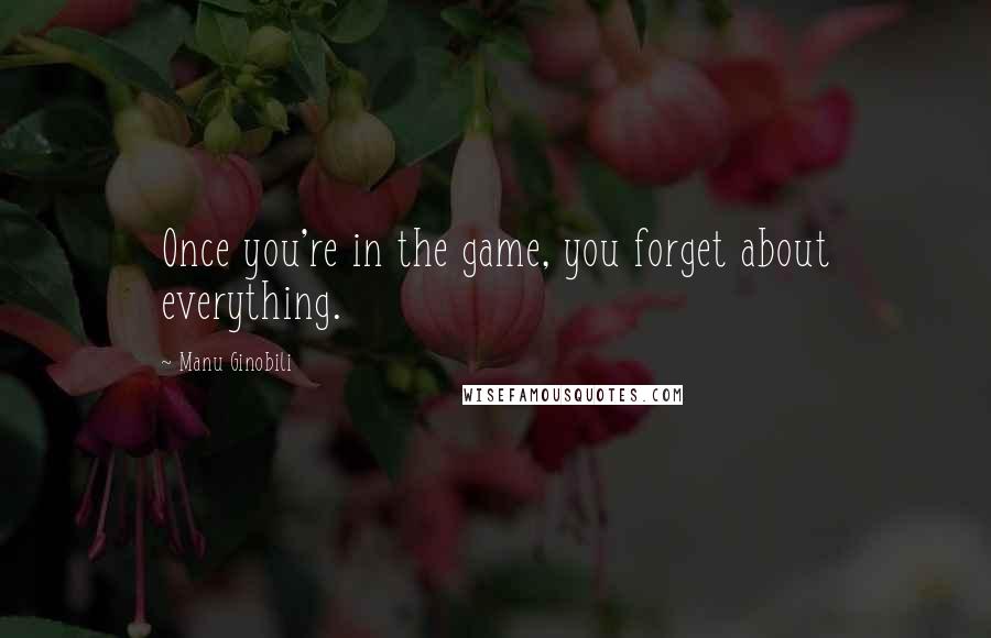 Manu Ginobili Quotes: Once you're in the game, you forget about everything.