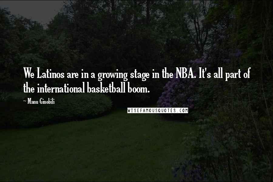 Manu Ginobili Quotes: We Latinos are in a growing stage in the NBA. It's all part of the international basketball boom.