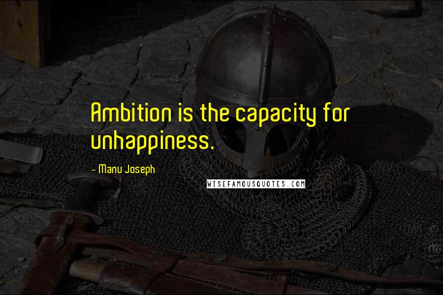 Manu Joseph Quotes: Ambition is the capacity for unhappiness.